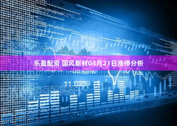 乐盈配资 国风新材04月21日涨停分析