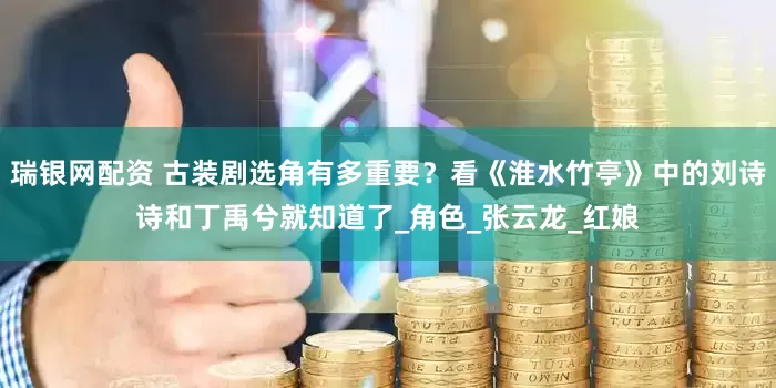 瑞银网配资 古装剧选角有多重要？看《淮水竹亭》中的刘诗诗和丁禹兮就知道了_角色_张云龙_红娘