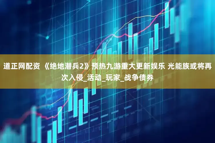 道正网配资 《绝地潜兵2》预热九游重大更新娱乐 光能族或将再次入侵_活动_玩家_战争债券