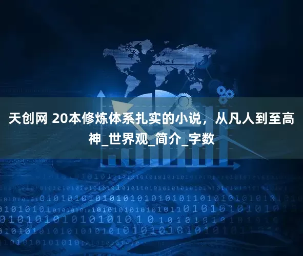 天创网 20本修炼体系扎实的小说，从凡人到至高神_世界观_简介_字数
