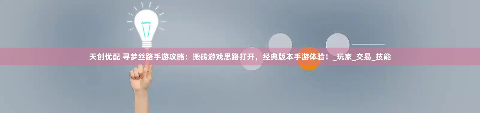 天创优配 寻梦丝路手游攻略：搬砖游戏思路打开，经典版本手游体验！_玩家_交易_技能