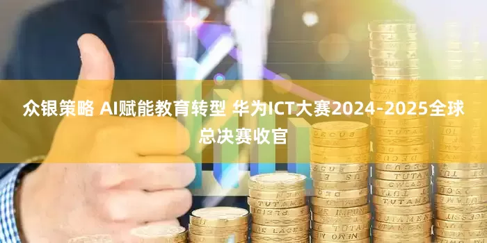 众银策略 AI赋能教育转型 华为ICT大赛2024-2025全球总决赛收官