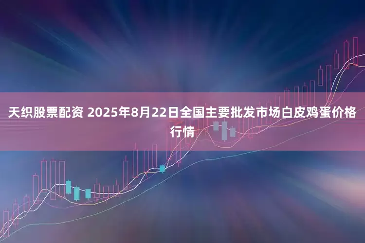 天织股票配资 2025年8月22日全国主要批发市场白皮鸡蛋价格行情
