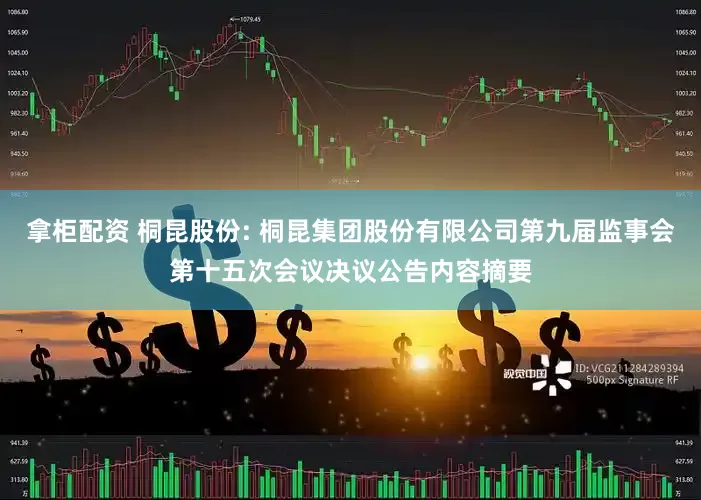 拿柜配资 桐昆股份: 桐昆集团股份有限公司第九届监事会第十五次会议决议公告内容摘要