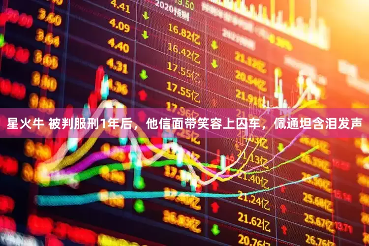 星火牛 被判服刑1年后，他信面带笑容上囚车，佩通坦含泪发声