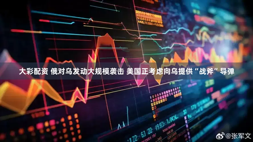 大彩配资 俄对乌发动大规模袭击 美国正考虑向乌提供“战斧”导弹