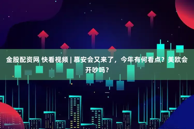 金股配资网 快看视频 | 慕安会又来了，今年有何看点？美欧会开吵吗？