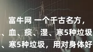 富牛网 一个千古名方，扫除体内气、血、痰、湿、寒5种垃圾，用对身体好